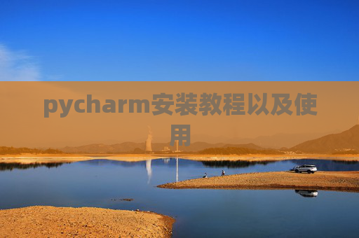 pycharm安装教程以及使用 pycharm安装教程以及使用